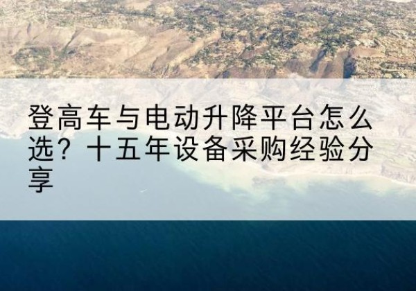 连平登高车厂家厂家-登高车与电动升降平台怎么选？十五年设备采购经验分享